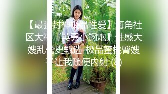 【最强封神极品性爱】海角社区大神『英勇小钢炮』性感大嫂乱伦史甄选-极品蜜桃臀嫂子让我随便内射 (8)