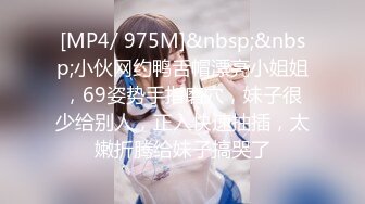 [MP4/ 975M]&nbsp;&nbsp;小伙网约鸭舌帽漂亮小姐姐，69姿势手指磨穴，妹子很少给别人，正入快速抽插，太嫩折腾给妹子搞哭了