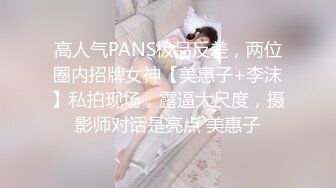 高人气PANS极品反差，两位圈内招牌女神【美惠子+李沫】私拍现场，露逼大尺度，摄影师对话是亮点 美惠子