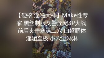 【硬核 淫啪大神】Make性专家 黑丝制服女警淫宠3P大战 前后夹击塞满二穴 白皙胴体淫媚至极 小穴湿淋淋