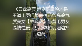 《云盘高质 泄密》露脸才是王道！厦门某高校苗条高冷气质美女【林晓茹】与黄毛男友温情性爱，互舔体位玩遍边拍边肏