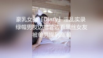 豪乳女神『Diary』淫乱实录 绿帽男友边撸管边看黑丝女友被单男操到高潮