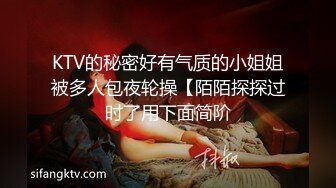 KTV的秘密好有气质的小姐姐被多人包夜轮操【陌陌探探过时了用下面简阶