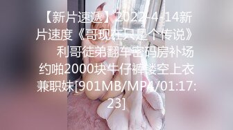 【新片速遞】2022-4-14新片速度《哥现在只是个传说》❤️利哥徒弟翻车密码房补场约啪2000块牛仔裤镂空上衣兼职妹[901MB/MP4/01:17:23]