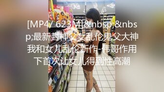 [MP4/ 623M]&nbsp;&nbsp;最新封神父女乱伦鬼父大神我和女儿乱伦新作-伟哥作用下首次让女儿得到性高潮