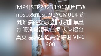 [MP4]STP28233 91制片厂&nbsp;&nbsp;91YCM014 约到难搞的女总监▌小捷▌黑丝制服滑嫩湿软白虎 大肉爆肏真爽 塞满蜜道高潮爆射 VIP0600