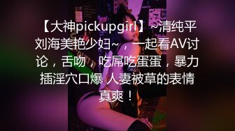 【大神pickupgirl】~清纯平刘海美艳少妇~，一起看AV讨论，舌吻，吃屌吃蛋蛋，暴力插淫穴口爆 人妻被草的表情真爽！