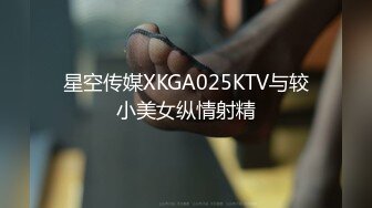 星空传媒XKGA025KTV与较小美女纵情射精