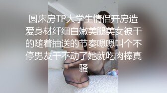 圆床房TP大学生情侣开房造爱身材纤细白嫩美腿美女被干的随着抽送的节奏嗯嗯叫个不停男友干不动了她就吃肉棒真骚