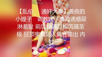 【乱伦❤️通奸大神】善良的小嫂子✨ 调教嫂子情趣诱惑尿淋羞耻 前后塞满巨根风骚至极 狂顶蜜臀后入疯狂输出 内射