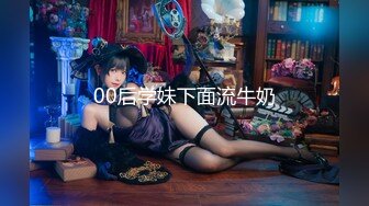 00后学妹下面流牛奶