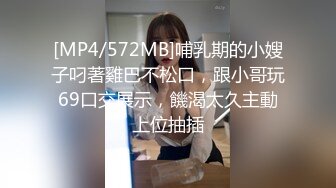 [MP4/572MB]哺乳期的小嫂子叼著雞巴不松口，跟小哥玩69口交展示，饑渴太久主動上位抽插