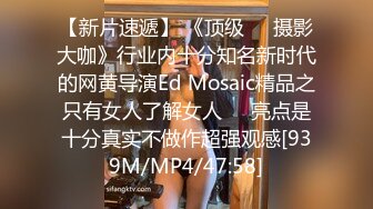 【新片速遞】 《顶级☀️摄影大咖》行业内十分知名新时代的网黄导演Ed Mosaic精品之只有女人了解女人☀️亮点是十分真实不做作超强观感[939M/MP4/47:58]