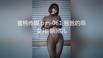 蜜桃传媒 pm-061 爸爸的乖女儿-姚宛儿