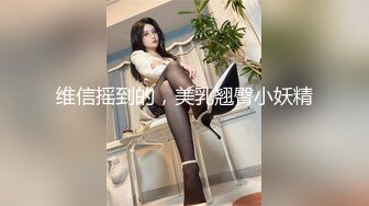 维信摇到的，美乳翘臀小妖精