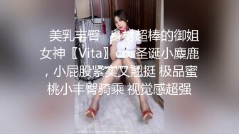 ✿美乳丰臀✿身材超棒的御姐女神〖Vita〗cos圣诞小麋鹿，小屁股紧实又翘挺 极品蜜桃小丰臀骑乘 视觉感超强