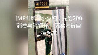 [MP4]风骚小少妇，先给200消费喜笑颜开 ，隔着内裤自摸起来