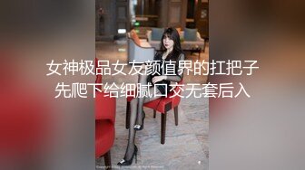 女神极品女友颜值界的扛把子先爬下给细腻口交无套后入