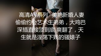 ✿高清AV系列✿美艳新婚人妻 偷偷约会艺术生弟弟，大鸡巴深插直接顶到底 爽翻了，天生就是淫荡下贱的骚婊子