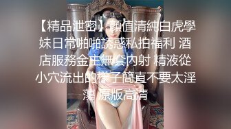 【精品泄密】顏值清純白虎學妹日常啪啪誘惑私拍福利 酒店服務金主無套內射 精液從小穴流出的樣子簡直不要太淫蕩 原版高清