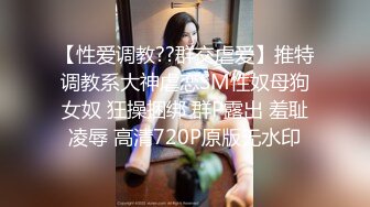 【性爱调教??群交虐爱】推特调教系大神虐恋SM性奴母狗女奴 狂操捆绑 群P露出 羞耻凌辱 高清720P原版无水印