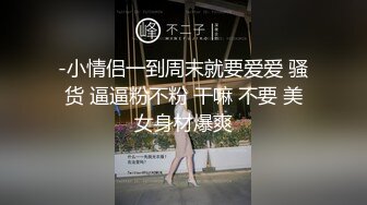 -小情侣一到周末就要爱爱 骚货 逼逼粉不粉 干嘛 不要 美女身材爆爽