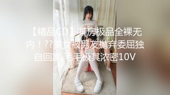 【精品CD】某房极品全裸无内！??美女被男友抛弃委屈独自回家 毛毛极其浓密10V