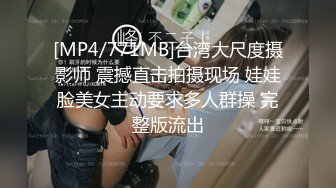 [MP4/771MB]台湾大尺度摄影师 震撼直击拍摄现场 娃娃脸美女主动要求多人群操 完整版流出