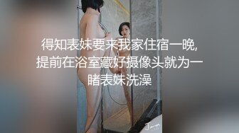 得知表妹要来我家住宿一晚,提前在浴室藏好摄像头就为一睹表妹洗澡