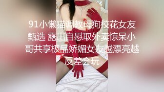 91小懒猫调教母狗校花女友甄选 露出自慰取外卖惊呆小哥共享极品娇媚女友越漂亮越反差会玩