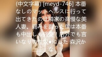 (中文字幕) [meyd-746] 本番なしのマットヘルスに行って出てきたのは隣家の高慢な美人妻。弱みを握った僕は本番も中出しも強要！店外でも言いなりの性奴●にした 森沢かな