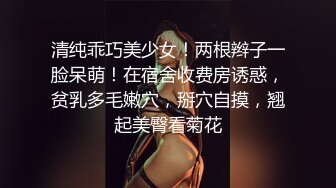 清纯乖巧美少女！两根辫子一脸呆萌！在宿舍收费房诱惑，贫乳多毛嫩穴，掰穴自摸，翘起美臀看菊花