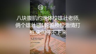 八块腹肌约炮体校雄壮老师,俩个雄壮骚1轮流换位激情打桩,尖叫停不下来