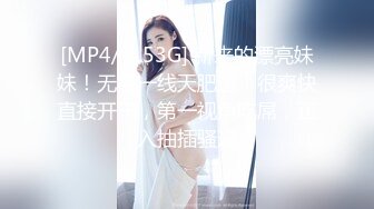 [MP4/ 1.53G] 新来的漂亮妹妹！无毛一线天肥逼！很爽快直接开干，第一视角吃屌，正入抽插骚逼