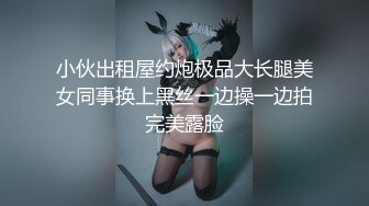 小伙出租屋约炮极品大长腿美女同事换上黑丝一边操一边拍完美露脸