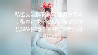 私密交流群真实绿帽男分享④，带着欲求不满反差骚妻找单男SPA催情推油4P群P老公拍摄观战