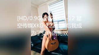 [HD/0.9G] 2024-08-12 星空传媒XKG-222破产后我成为了女仆的狗奴