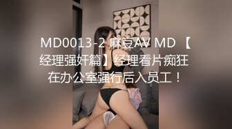 MD0013-2 麻豆AV MD 【经理强奸篇】经理看片痴狂 在办公室强行后入员工！