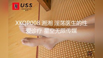 XKQP008 湘湘 淫荡医生的性爱诊疗 星空无限传媒