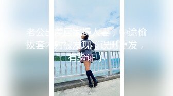 老公出差居家操人妻，中途偷拔套内射被发现（误删重发，有验证）