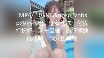 [MP4/ 105M]&nbsp;&nbsp;极品御姐，穿着丝袜，化妆打扮好，活一级棒，疯狂插她的小嘴，洞穴也美哦