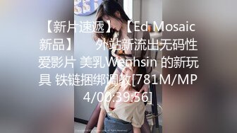 【新片速遞】 【Ed Mosaic新品】❤️外站新流出无码性爱影片 美乳Wenhsin 的新玩具 铁链捆绑调教[781M/MP4/00:39:56]