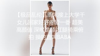 【极品乱伦】周末接上大学干女儿回家好好疼爱一番 超美高颜值 深喉跪舔 扛腿骑乘俯拍 操的直叫BABA