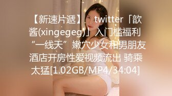 【新速片遞】 ✨twitter「歆酱(xingegeg)」入门槛福利 “一线天”嫩穴少女和男朋友酒店开房性爱视频流出 骑乘太猛[1.02GB/MP4/34:04]