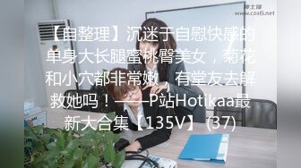 【自整理】沉迷于自慰快感的单身大长腿蜜桃臀美女，菊花和小穴都非常嫩，有堂友去解救她吗！——P站Hotikaa最新大合集【135V】 (37)