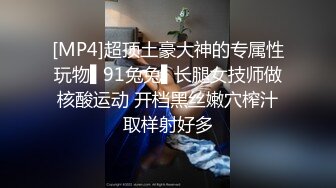 [MP4]超顶土豪大神的专属性玩物▌91兔兔▌长腿女技师做核酸运动 开档黑丝嫩穴榨汁取样射好多