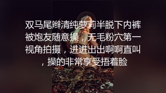 双马尾辫清纯萝莉半脱下内裤被炮友随意操，无毛粉穴第一视角拍摄，进进出出啊啊直叫，操的非常享受捂着脸