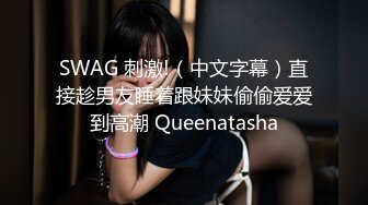 SWAG 刺激!（中文字幕）直接趁男友睡着跟妹妹偷偷爱爱到高潮 Queenatasha