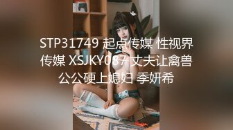 STP31749 起点传媒 性视界传媒 XSJKY087 丈夫让禽兽公公硬上媳妇 季妍希