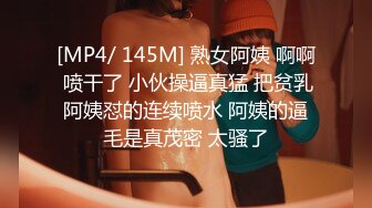 [MP4/ 145M] 熟女阿姨 啊啊 喷干了 小伙操逼真猛 把贫乳阿姨怼的连续喷水 阿姨的逼毛是真茂密 太骚了